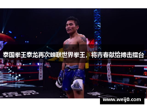 泰国拳王泰龙再次蝉联世界拳王，将青春献给搏击擂台